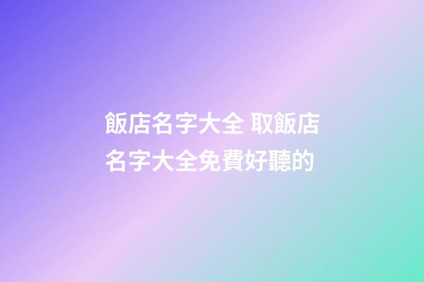 飯店名字大全 取飯店名字大全免費好聽的-第1張-店鋪起名-玄機(jī)派